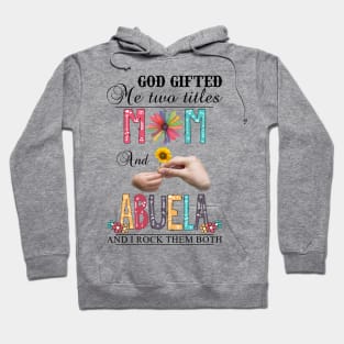 God Gifted Me Two Titles Mom And Abuela And I Rock Them Both Wildflowers Valentines Mothers Day Hoodie